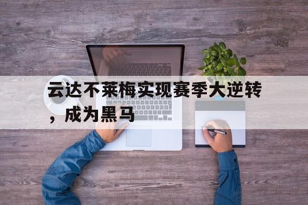 包含云达不莱梅实现赛季大逆转，成为黑马的词条