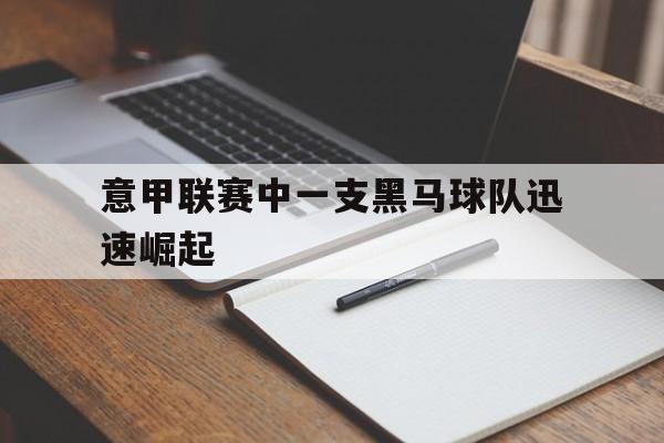 意甲联赛中一支黑马球队迅速崛起