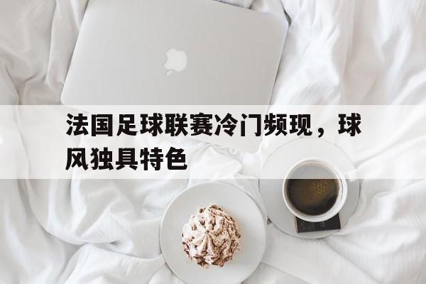 法国足球联赛冷门频现，球风独具特色