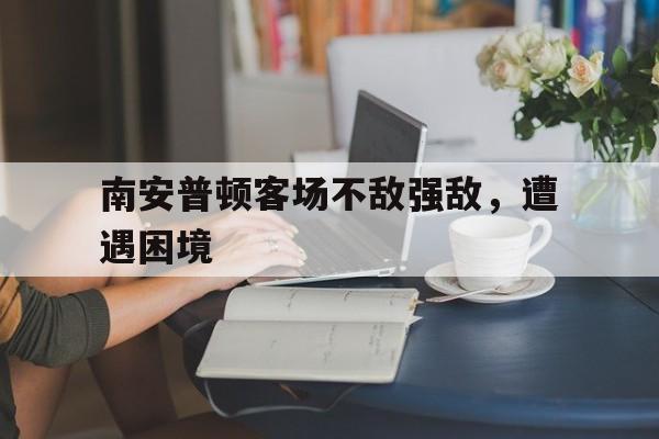 南安普顿客场不敌强敌，遭遇困境