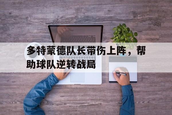 多特蒙德队长带伤上阵，帮助球队逆转战局