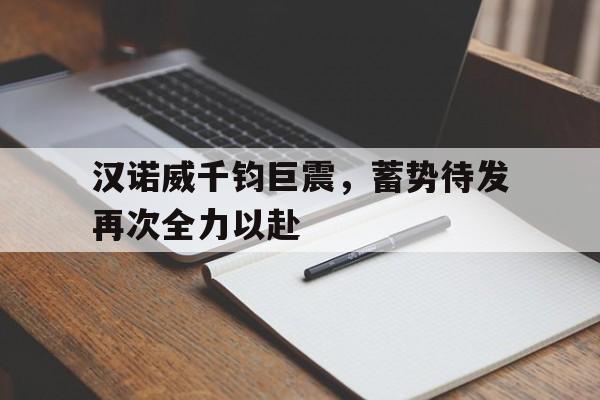关于汉诺威千钧巨震，蓄势待发再次全力以赴的信息